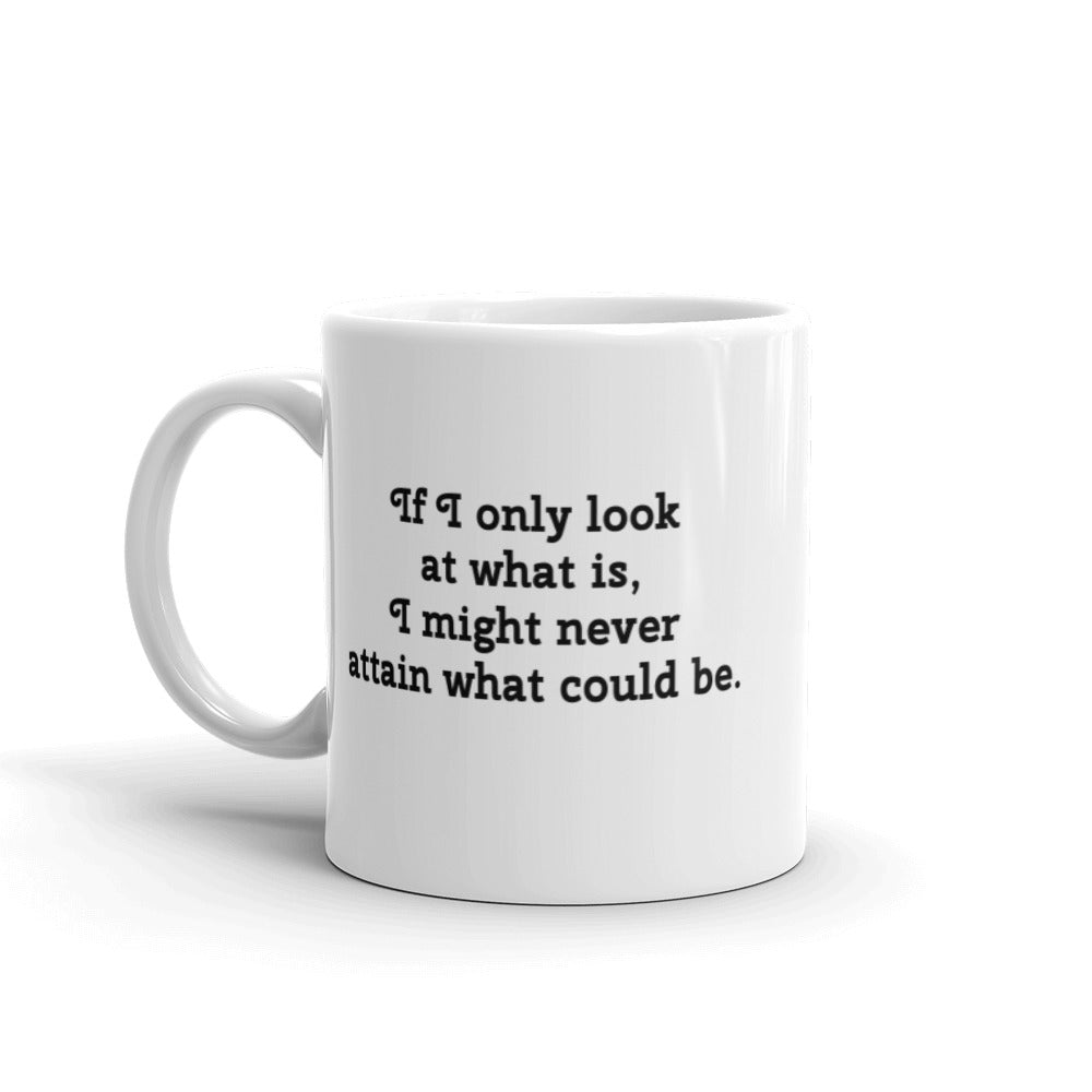 Coffee Mug "If I Only Look at What Is, I Might Never Obtain What Could Be!"